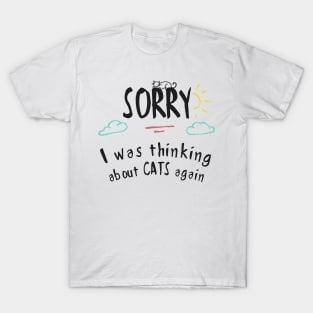 Sorry, I was thinking about cats again T-Shirt